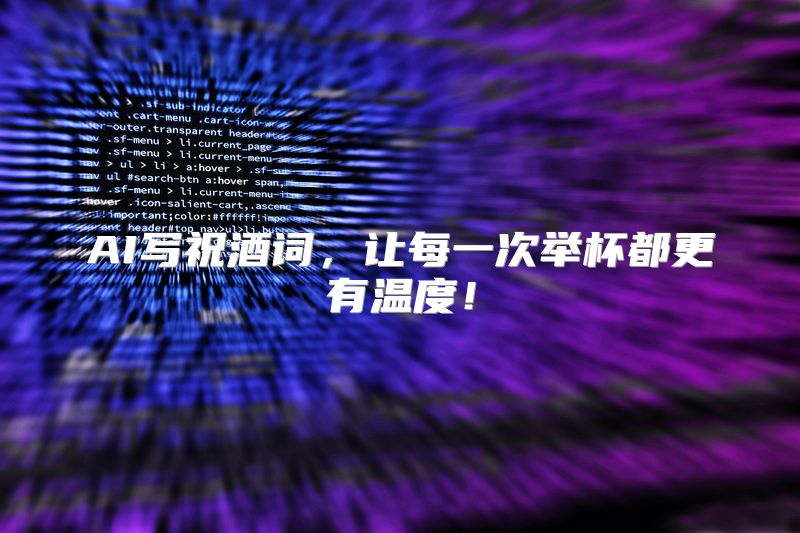 AI写祝酒词，让每一次举杯都更有温度！