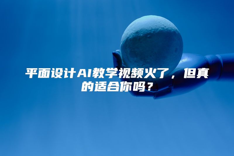 平面设计AI教学视频火了，但真的适合你吗？