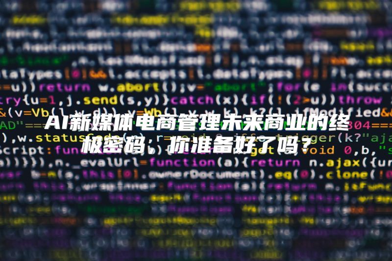 AI新媒体电商管理未来商业的终极密码，你准备好了吗？