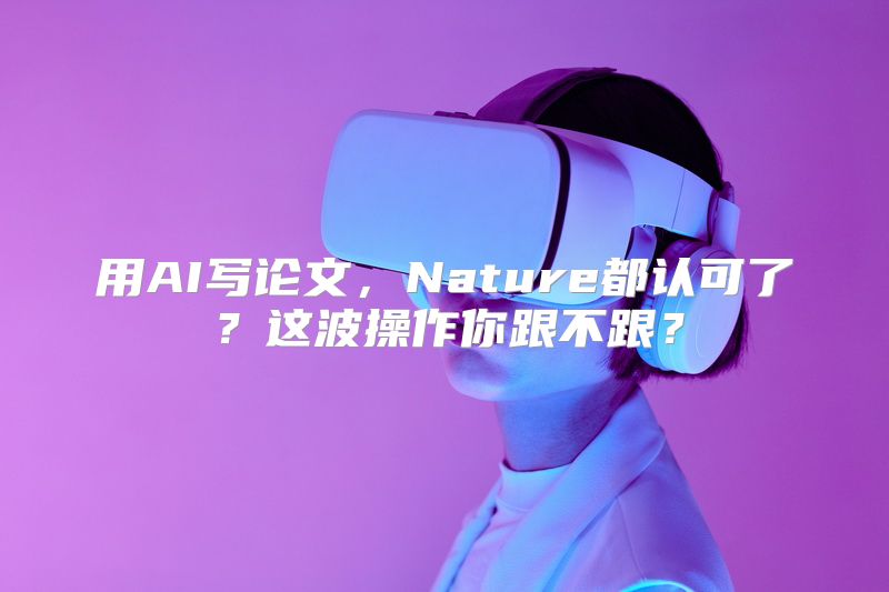 用AI写论文，Nature都认可了？这波操作你跟不跟？