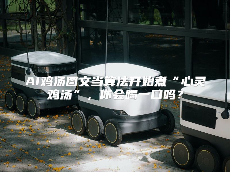 AI鸡汤图文当算法开始煮“心灵鸡汤”，你会喝一口吗？