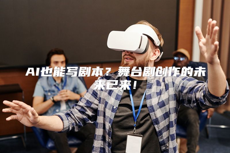 AI也能写剧本？舞台剧创作的未来已来！