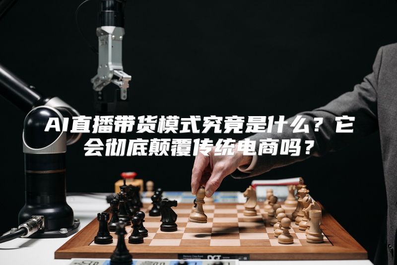 AI直播带货模式究竟是什么？它会彻底颠覆传统电商吗？