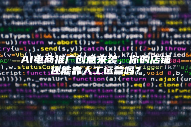 AI电商推广创意来袭，你的店铺还能靠人工运营吗？
