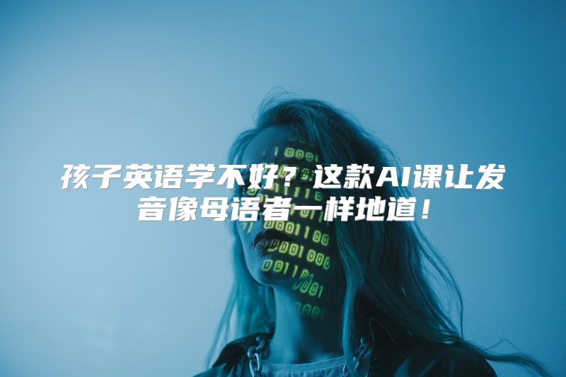 孩子英语学不好？这款AI课让发音像母语者一样地道！