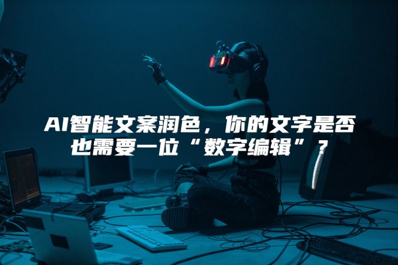 AI智能文案润色，你的文字是否也需要一位“数字编辑”？