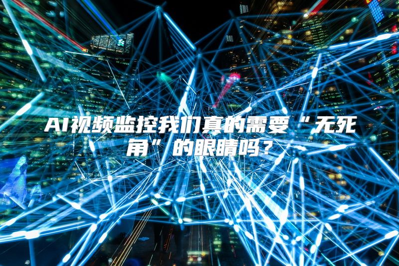 AI视频监控我们真的需要“无死角”的眼睛吗？