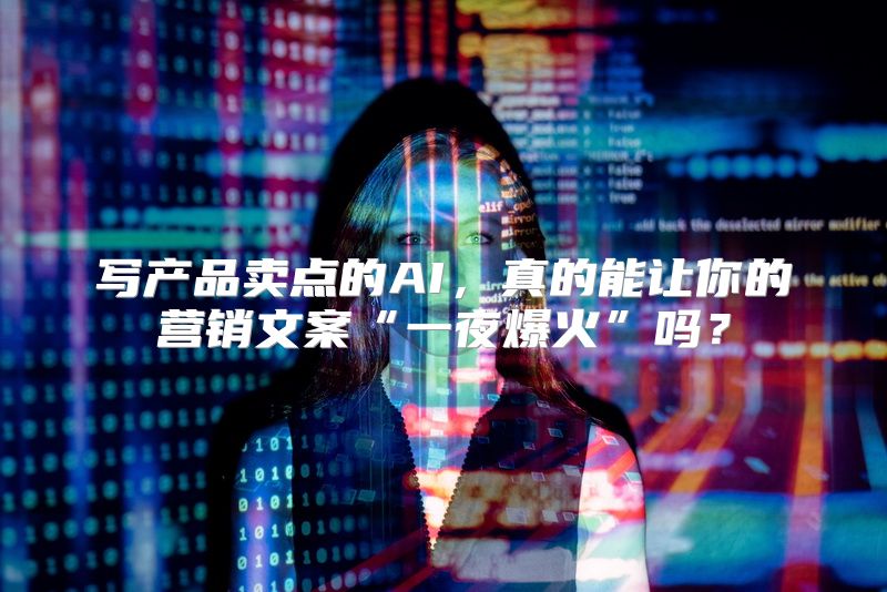 写产品卖点的AI，真的能让你的营销文案“一夜爆火”吗？