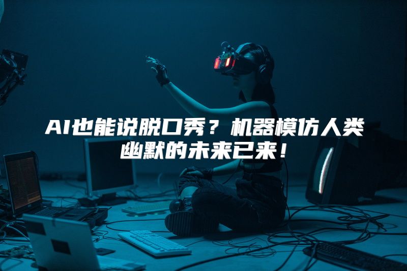 AI也能说脱口秀？机器模仿人类幽默的未来已来！