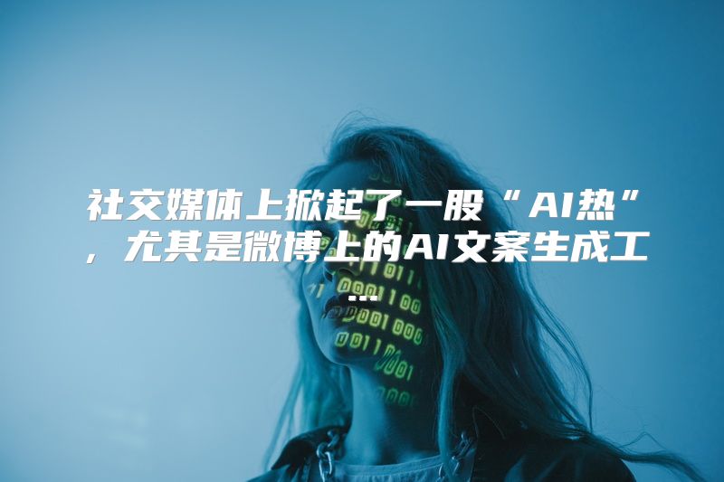 社交媒体上掀起了一股“AI热”，尤其是微博上的AI文案生成工...