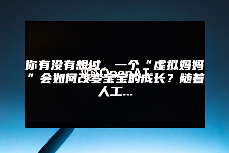 你有没有想过，一个“虚拟妈妈”会如何改变宝宝的成长？随着人工...