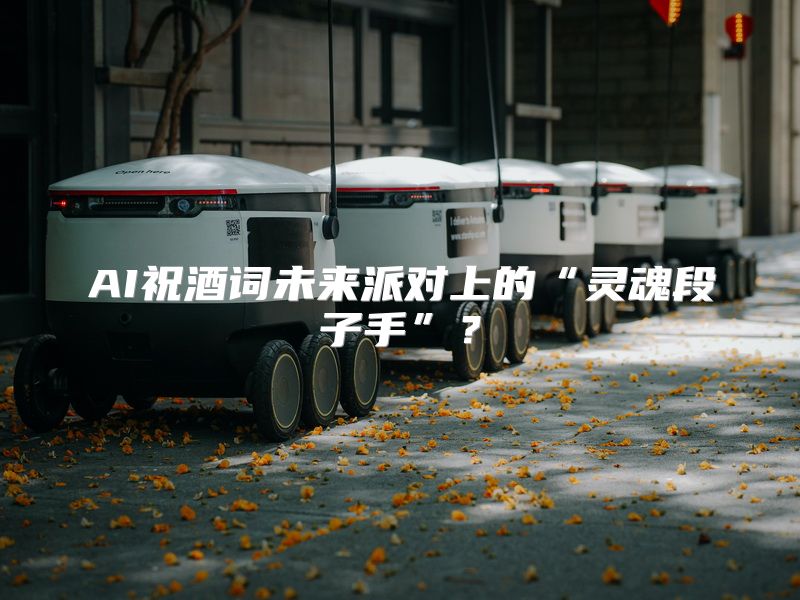 AI祝酒词未来派对上的“灵魂段子手”？