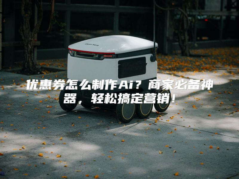 优惠券怎么制作Ai？商家必备神器，轻松搞定营销！