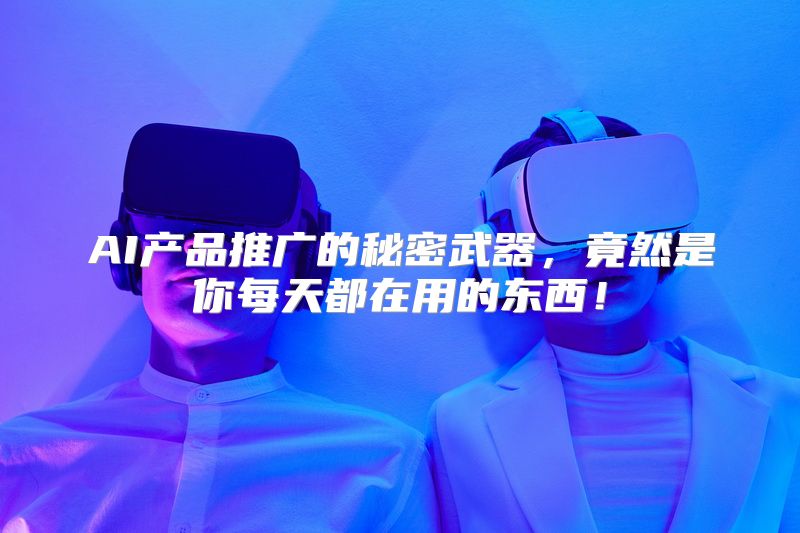 AI产品推广的秘密武器，竟然是你每天都在用的东西！