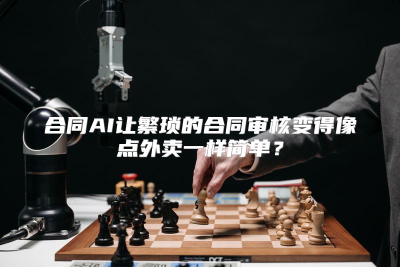 合同AI让繁琐的合同审核变得像点外卖一样简单？