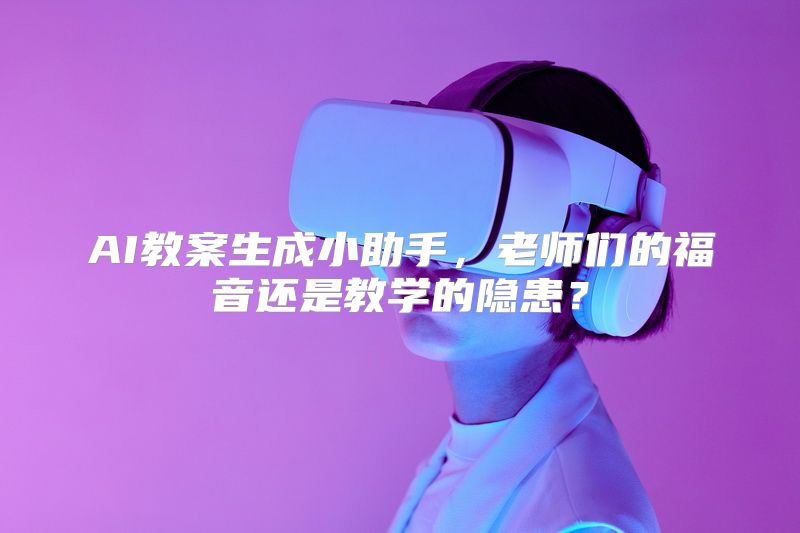 AI教案生成小助手，老师们的福音还是教学的隐患？
