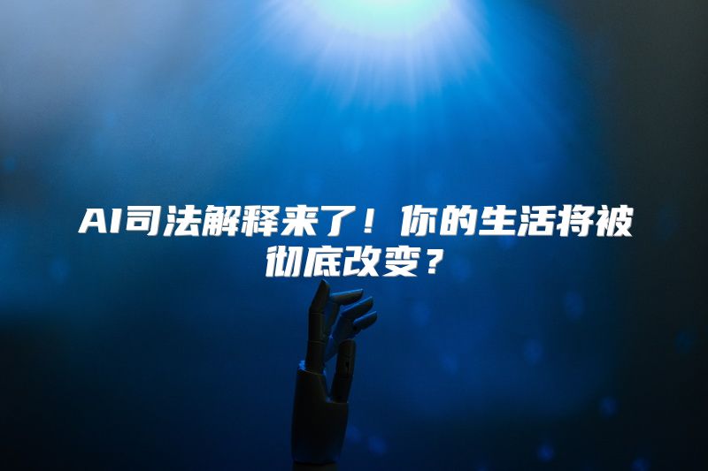 AI司法解释来了！你的生活将被彻底改变？