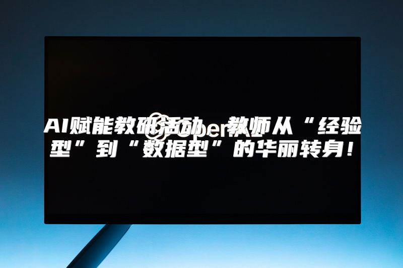 AI赋能教研活动，教师从“经验型”到“数据型”的华丽转身！