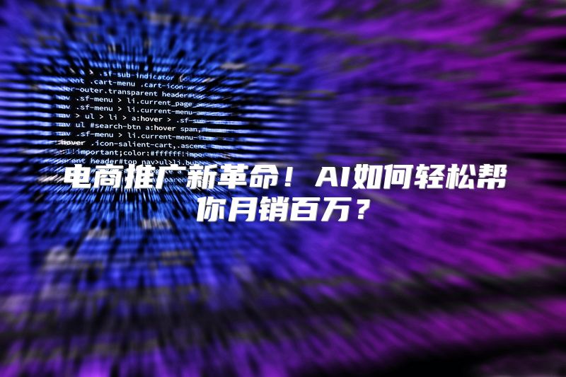 电商推广新革命！AI如何轻松帮你月销百万？