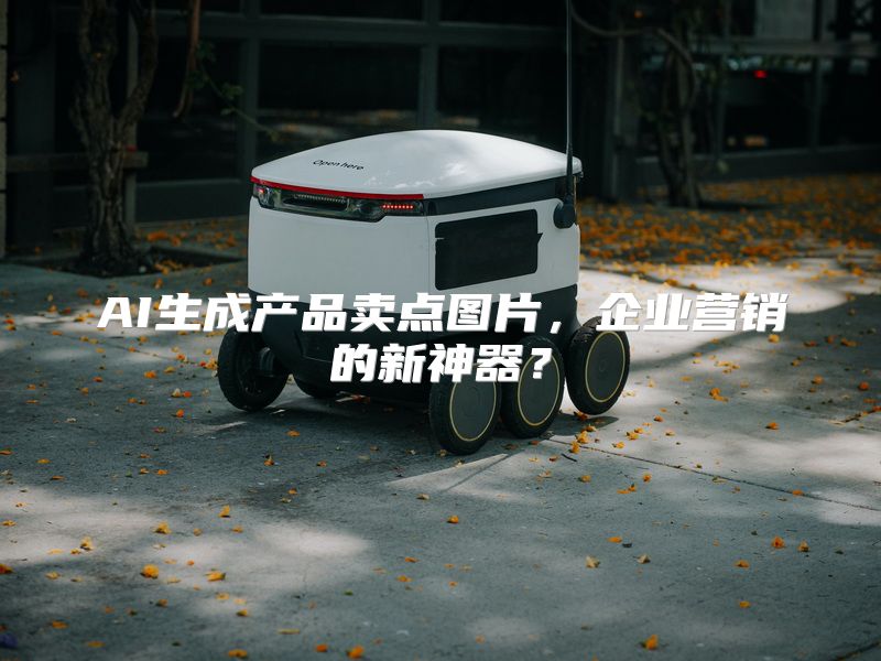 AI生成产品卖点图片，企业营销的新神器？