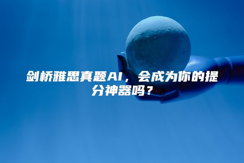 剑桥雅思真题AI，会成为你的提分神器吗？