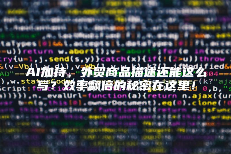 AI加持，外贸商品描述还能这么写？效率翻倍的秘密在这里！