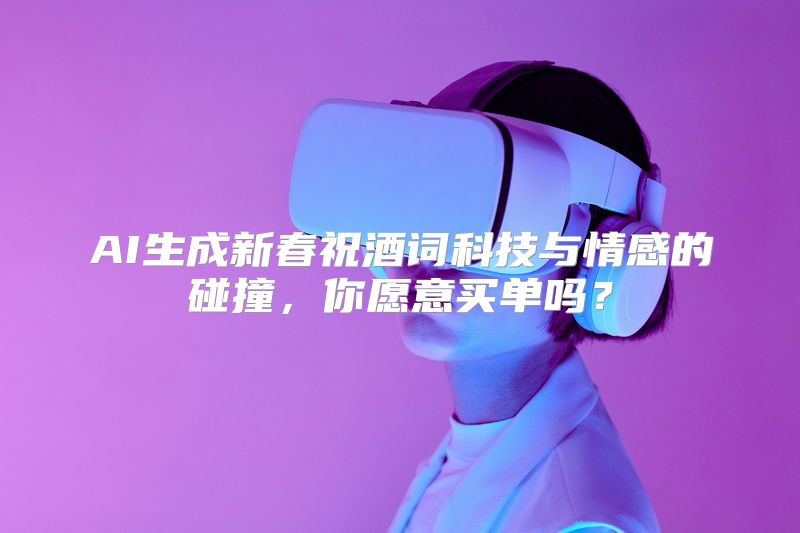 AI生成新春祝酒词科技与情感的碰撞，你愿意买单吗？