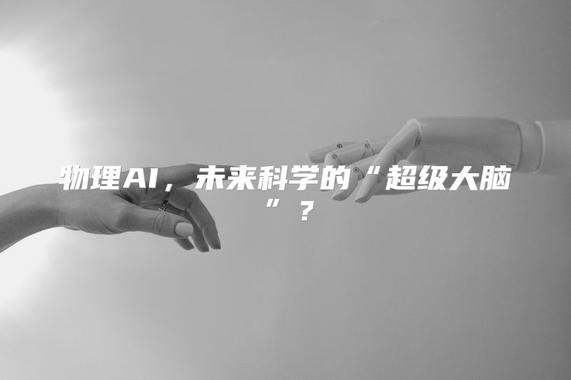 物理AI，未来科学的“超级大脑”？