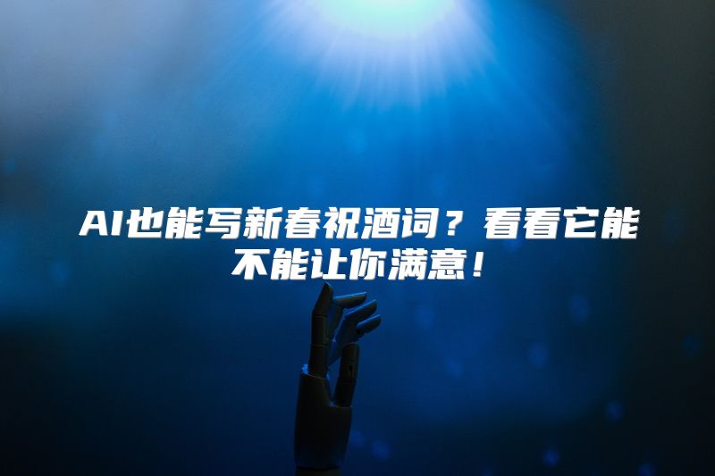 AI也能写新春祝酒词？看看它能不能让你满意！