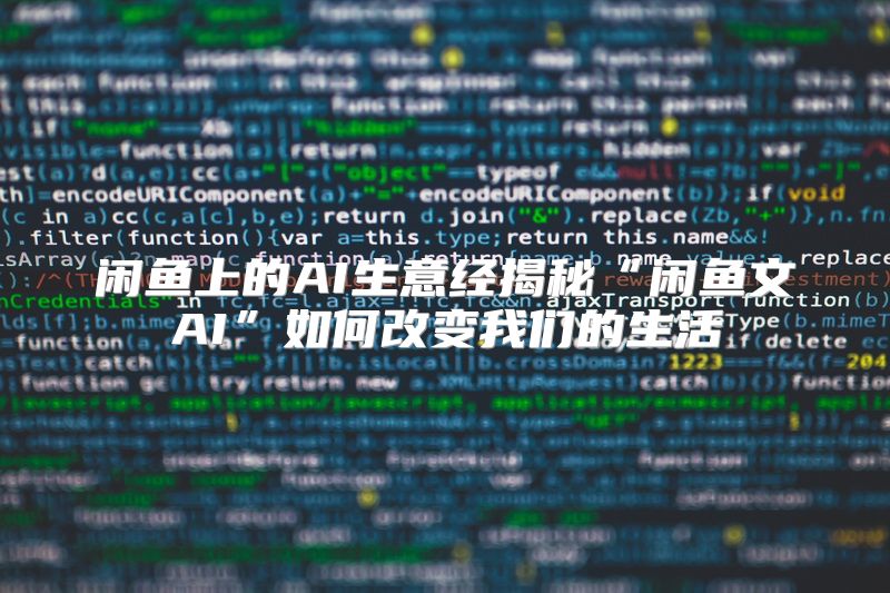 闲鱼上的AI生意经揭秘“闲鱼文AI”如何改变我们的生活