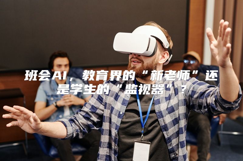 班会AI，教育界的“新老师”还是学生的“监视器”？
