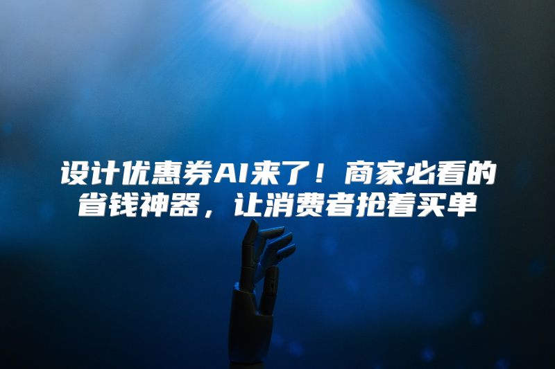 设计优惠券AI来了！商家必看的省钱神器，让消费者抢着买单