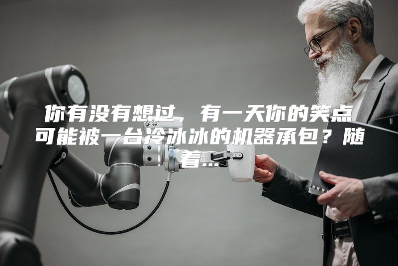 你有没有想过，有一天你的笑点可能被一台冷冰冰的机器承包？随着...