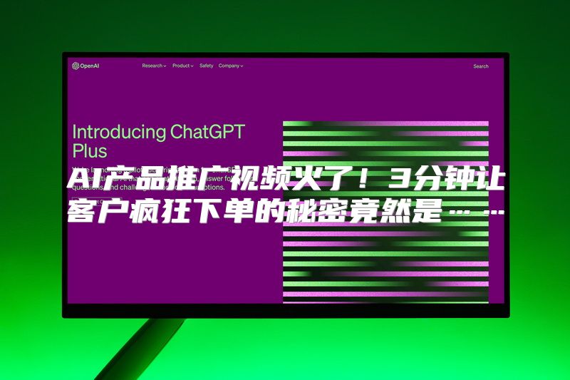AI产品推广视频火了！3分钟让客户疯狂下单的秘密竟然是……