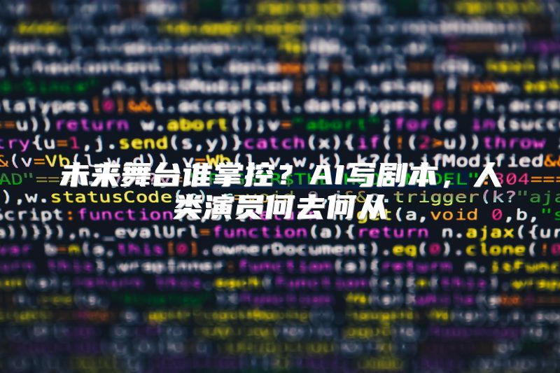 未来舞台谁掌控？AI写剧本，人类演员何去何从