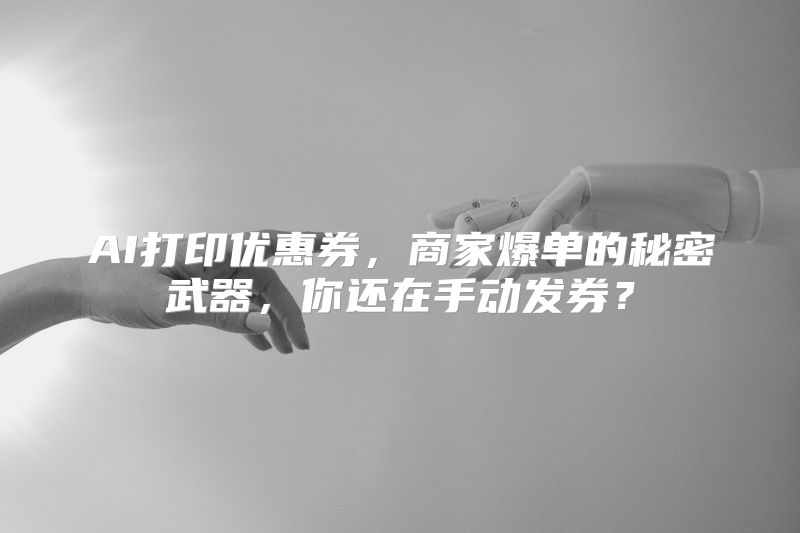 AI打印优惠券，商家爆单的秘密武器，你还在手动发券？
