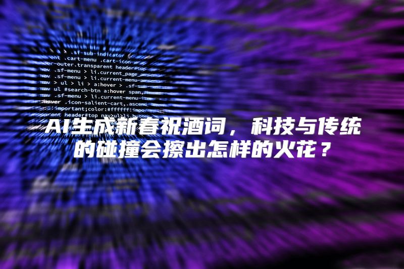 AI生成新春祝酒词，科技与传统的碰撞会擦出怎样的火花？