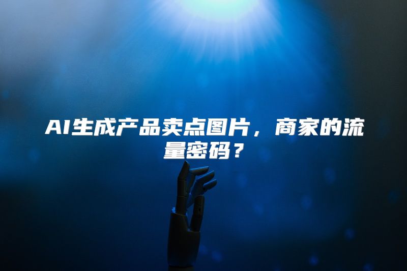 AI生成产品卖点图片，商家的流量密码？