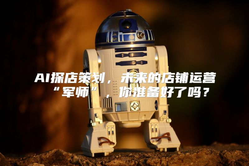 AI探店策划，未来的店铺运营“军师”，你准备好了吗？