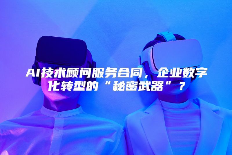 AI技术顾问服务合同，企业数字化转型的“秘密武器”？