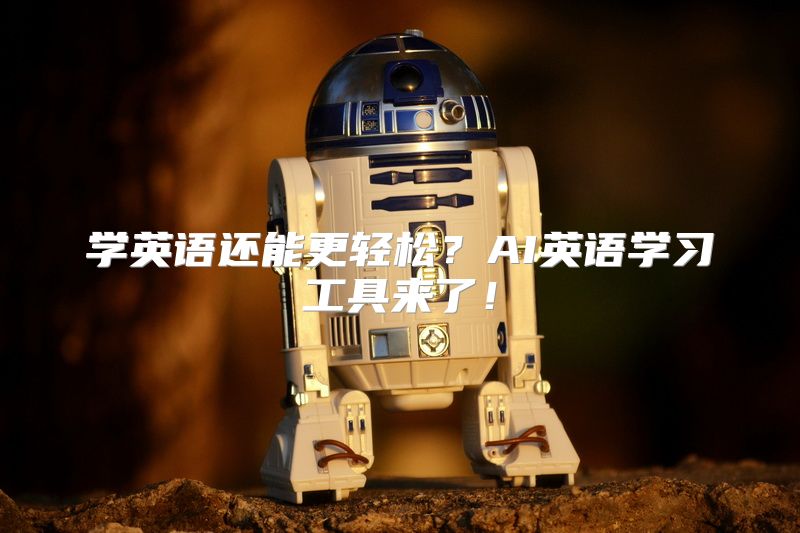 学英语还能更轻松？AI英语学习工具来了！