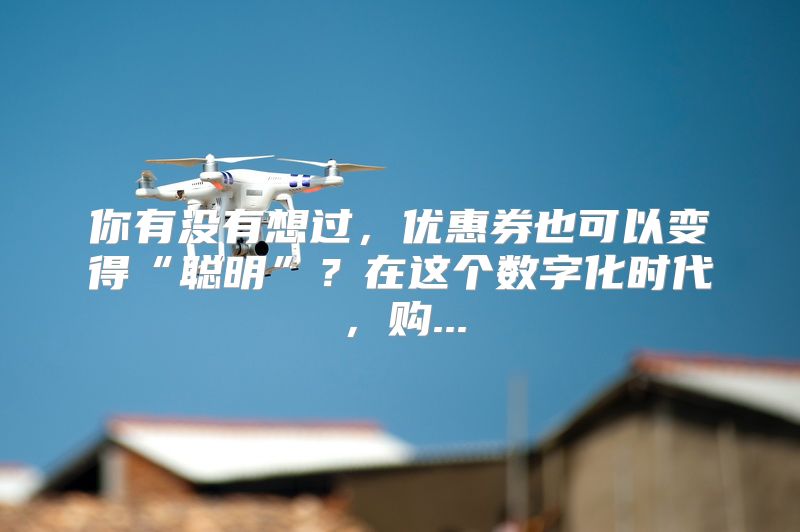 你有没有想过，优惠券也可以变得“聪明”？在这个数字化时代，购...