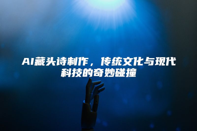 AI藏头诗制作，传统文化与现代科技的奇妙碰撞