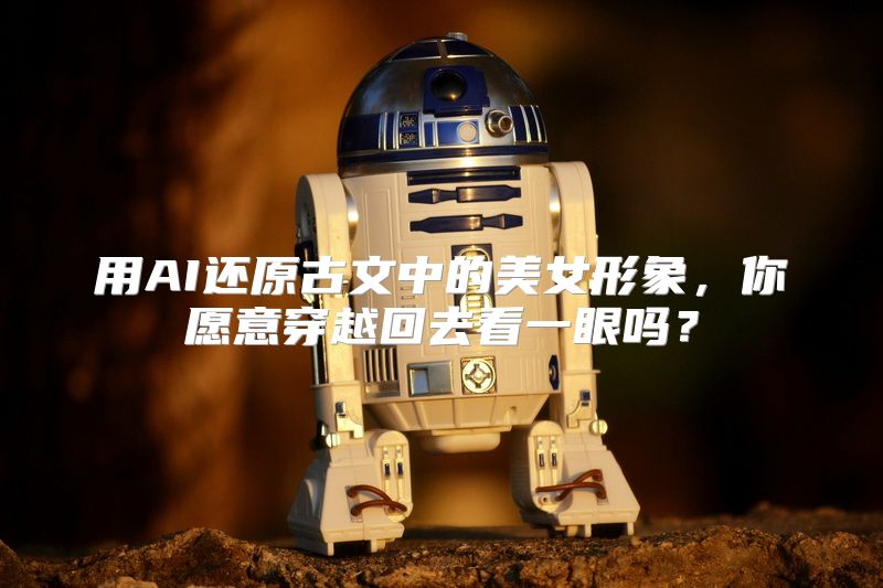 用AI还原古文中的美女形象，你愿意穿越回去看一眼吗？