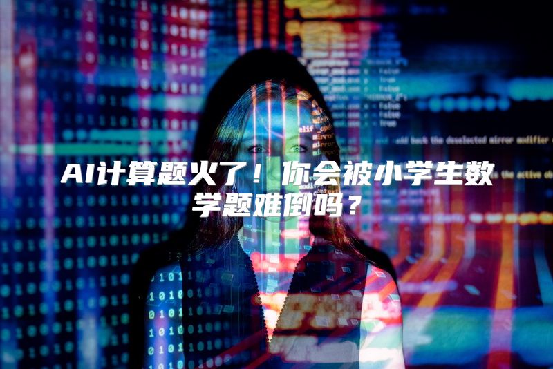 AI计算题火了！你会被小学生数学题难倒吗？