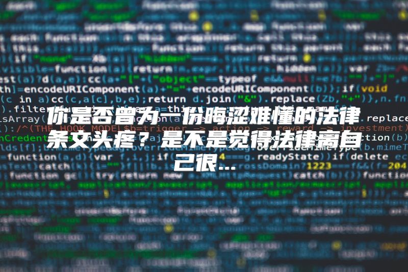你是否曾为一份晦涩难懂的法律条文头疼？是不是觉得法律离自己很...