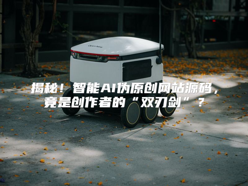 揭秘！智能AI伪原创网站源码，竟是创作者的“双刃剑”？