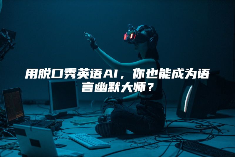 用脱口秀英语AI，你也能成为语言幽默大师？