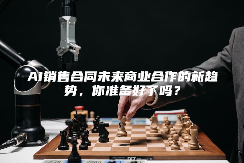 AI销售合同未来商业合作的新趋势，你准备好了吗？