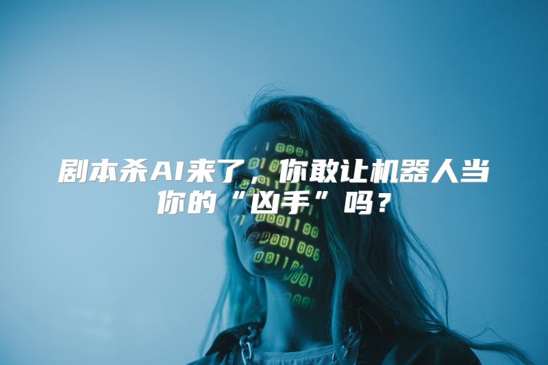 剧本杀AI来了，你敢让机器人当你的“凶手”吗？